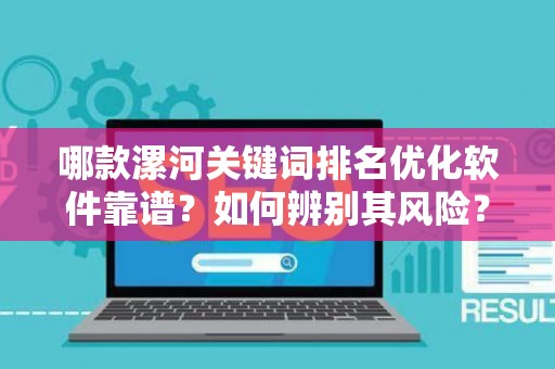 哪款漯河关键词排名优化软件靠谱？如何辨别其风险？