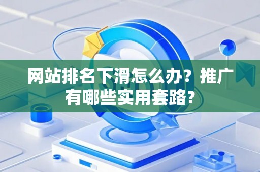 网站排名下滑怎么办？推广有哪些实用套路？