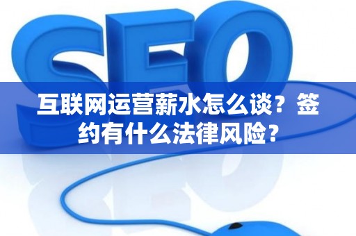 互联网运营薪水怎么谈？签约有什么法律风险？